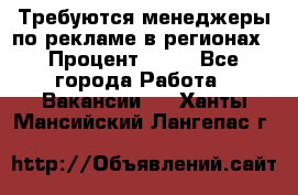 Требуются менеджеры по рекламе в регионах › Процент ­ 50 - Все города Работа » Вакансии   . Ханты-Мансийский,Лангепас г.